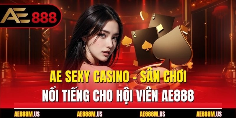 AE Sexy Casino – Sân Chơi Nổi Tiếng Cho Hội Viên Ae888