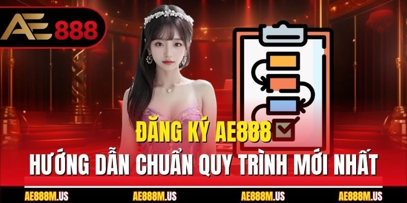 Đăng Ký Ae888 - Hướng Dẫn Chuẩn Quy Trình Mới Nhất