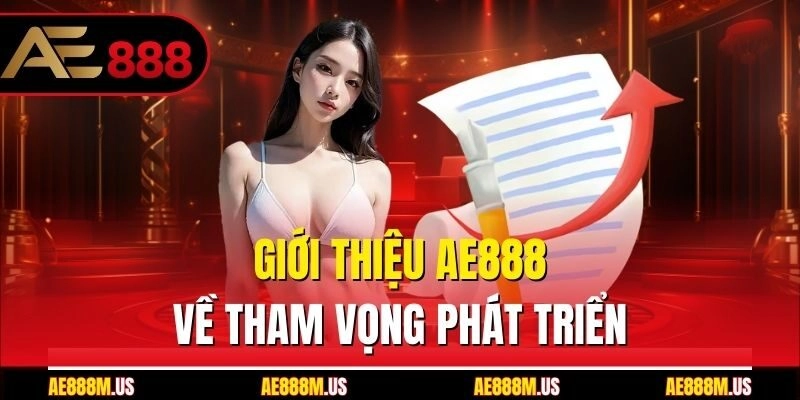 Giới thiệu Ae888 về tham vọng phát triển