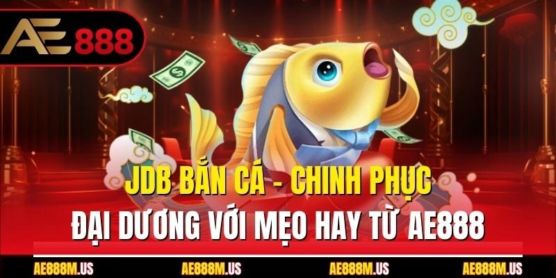 Jdb Bắn Cá - Chinh Phục Đại Dương Với Mẹo Hay Từ Ae888