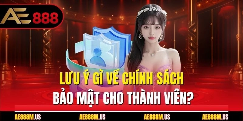 Lưu ý gì về chính sách bảo mật cho thành viên?
