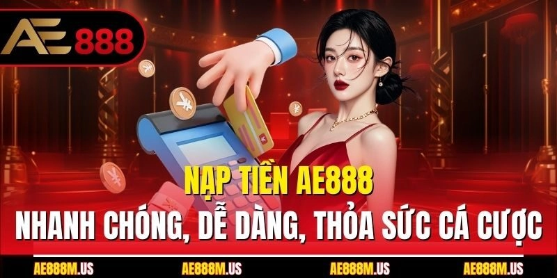 Nạp Tiền Ae888 – Nhanh Chóng, Dễ Dàng, Thỏa Sức Cá Cược