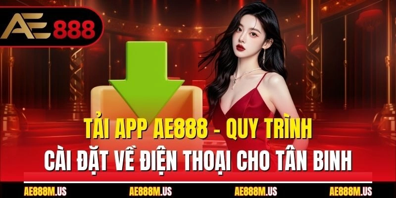 Tải App Ae888 - Quy Trình Cài Đặt Về Điện Thoại Cho Tân Binh