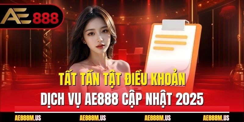 Tất tần tật điều khoản dịch vụ Ae888 cập nhật 2025