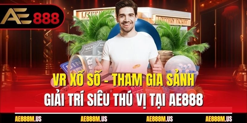 VR Xổ Số - Tham Gia Sảnh Giải Trí Siêu Thú Vị Tại Ae888