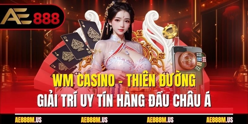 WM Casino - Thiên Đường Giải Trí Uy Tín Hàng Đầu Châu Á