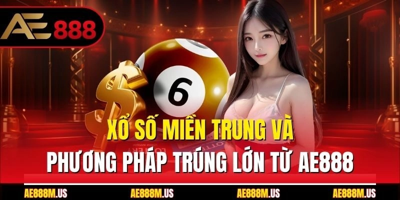 Xổ Số Miền Trung Và Phương Pháp Trúng Lớn Từ Ae888