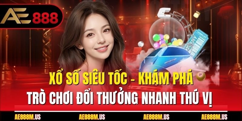 Xổ Số Siêu Tốc - Khám Phá Trò Chơi Đổi Thưởng Nhanh Thú Vị